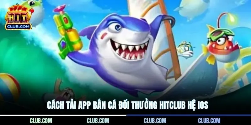 Cách tải app bắn cá đổi thưởng Hitclub hệ iOS