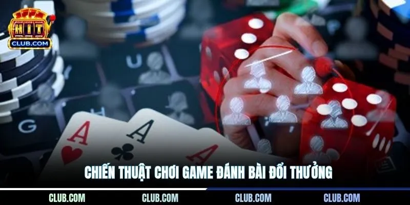 Chiến thuật chơi game đánh bài đổi thưởng